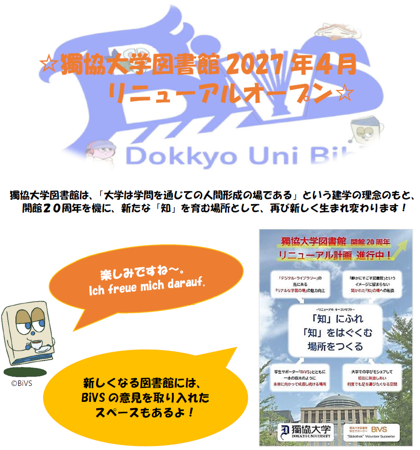 獨協大学図書館は、「大学は学問を通じての人間形成の場である」という建学の理念のもと、 開館２０周年を機に、新たな「知」を育む場所として、再び新しく生まれ変わります！